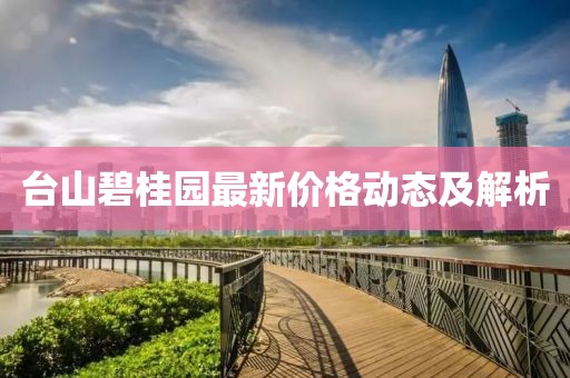 台山碧桂园最新价格动态及解析