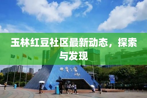 玉林红豆社区最新动态，探索与发现