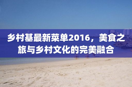 乡村基最新菜单2016，美食之旅与乡村文化的完美融合