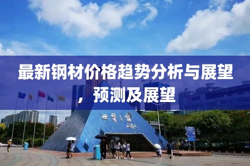 最新钢材价格趋势分析与展望，预测及展望