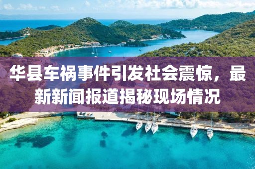 华县车祸事件引发社会震惊，最新新闻报道揭秘现场情况