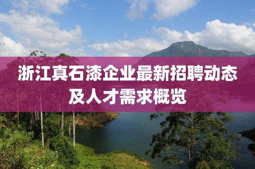 浙江真石漆企业最新招聘动态及人才需求概览