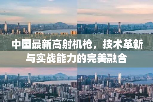 中国最新高射机枪，技术革新与实战能力的完美融合