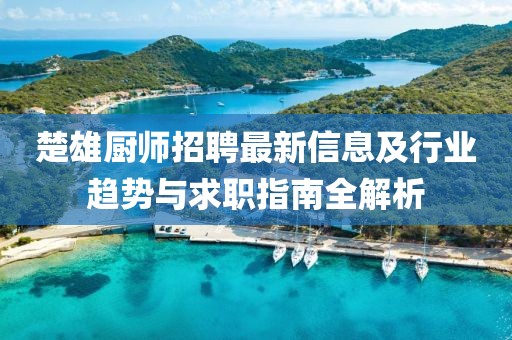 楚雄厨师招聘最新信息及行业趋势与求职指南全解析