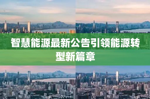 智慧能源最新公告引领能源转型新篇章