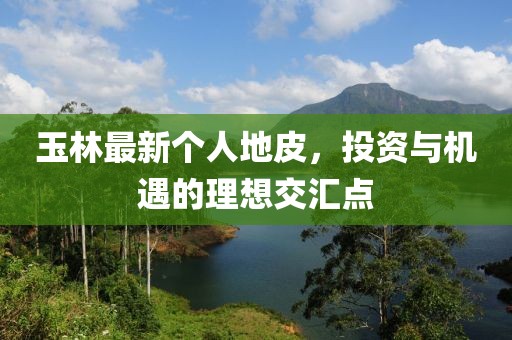玉林最新个人地皮，投资与机遇的理想交汇点