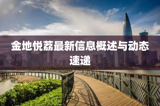 金地悦荔最新信息概述与动态速递