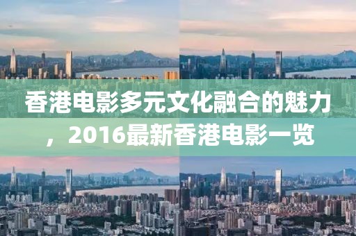 香港电影多元文化融合的魅力，2016最新香港电影一览