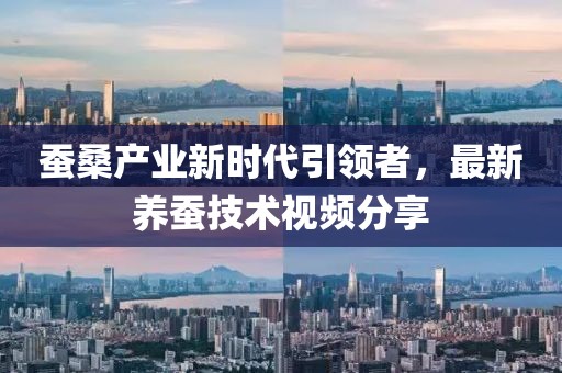 蚕桑产业新时代引领者，最新养蚕技术视频分享