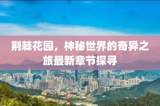 荆棘花园，神秘世界的奇异之旅最新章节探寻