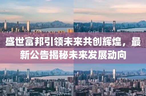 盛世富邦引领未来共创辉煌，最新公告揭秘未来发展动向