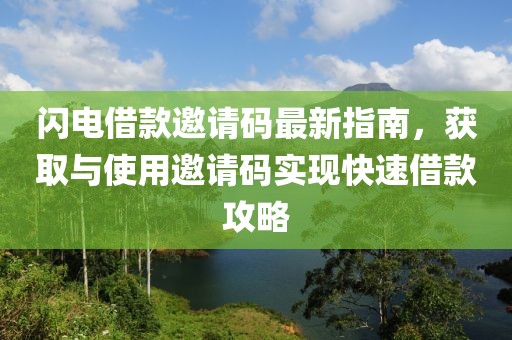 闪电借款邀请码最新指南，获取与使用邀请码实现快速借款攻略