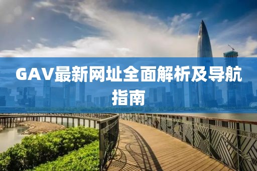 GAV最新网址全面解析及导航指南