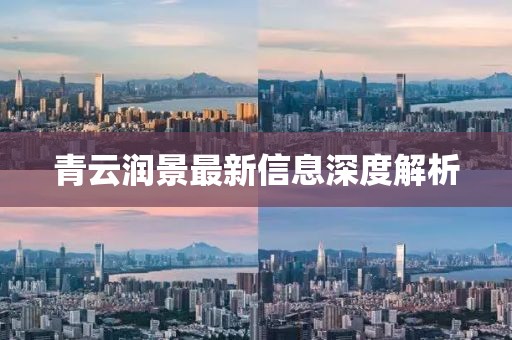 青云润景最新信息深度解析
