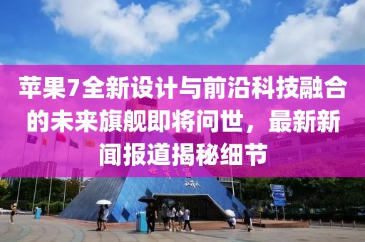 苹果7全新设计与前沿科技融合的未来旗舰即将问世，最新新闻报道揭秘细节