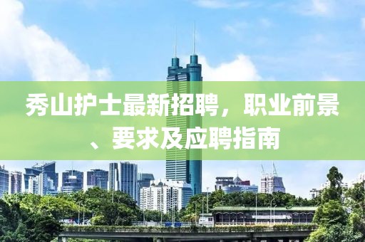 秀山护士最新招聘，职业前景、要求及应聘指南