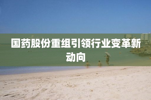 国药股份重组引领行业变革新动向