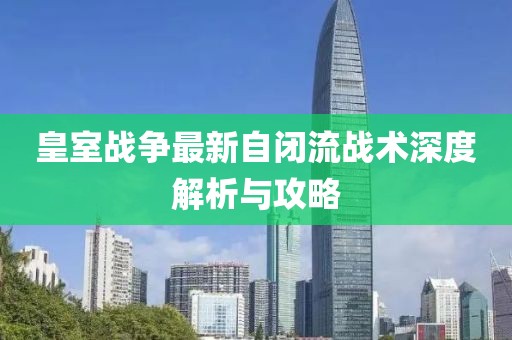 皇室战争最新自闭流战术深度解析与攻略