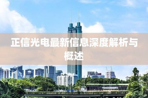 正信光电最新信息深度解析与概述