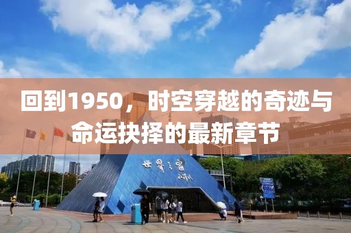 回到1950，时空穿越的奇迹与命运抉择的最新章节