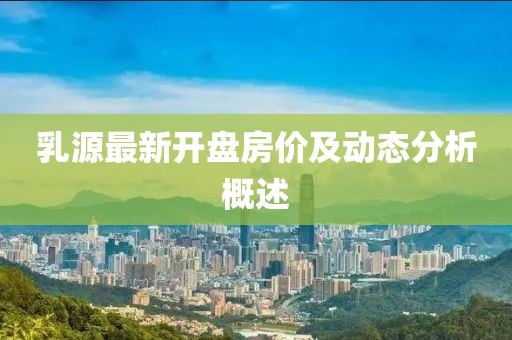 乳源最新开盘房价及动态分析概述