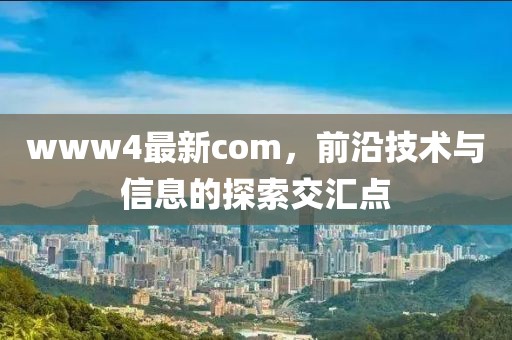 www4最新com，前沿技术与信息的探索交汇点
