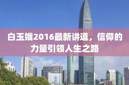 白玉娥2016最新讲道，信仰的力量引领人生之路