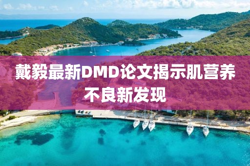 戴毅最新DMD论文揭示肌营养不良新发现