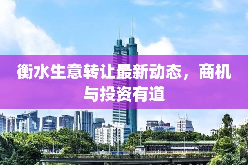 衡水生意转让最新动态，商机与投资有道