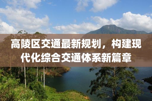 高陵区交通最新规划，构建现代化综合交通体系新篇章