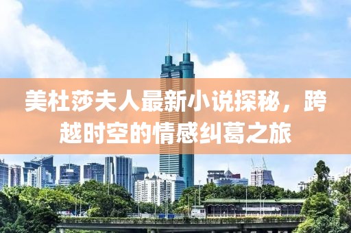 美杜莎夫人最新小说探秘，跨越时空的情感纠葛之旅