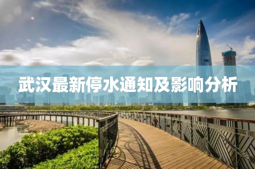 武汉最新停水通知及影响分析