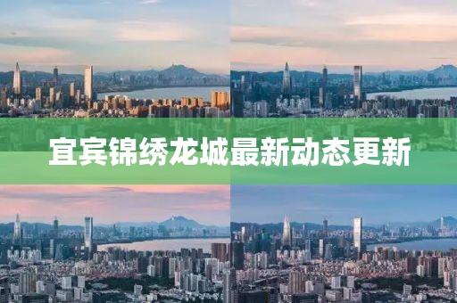 宜宾锦绣龙城最新动态更新