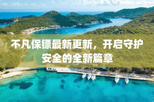 不凡保镖最新更新，开启守护安全的全新篇章