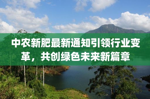 中农新肥最新通知引领行业变革，共创绿色未来新篇章