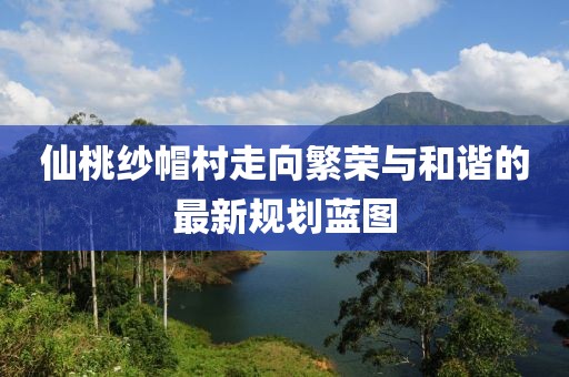 仙桃纱帽村走向繁荣与和谐的最新规划蓝图