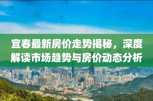 宜春最新房价走势揭秘，深度解读市场趋势与房价动态分析