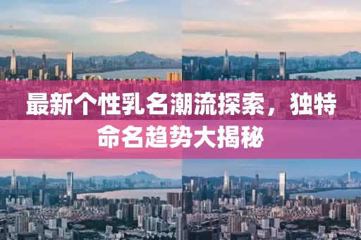 最新个性乳名潮流探索，独特命名趋势大揭秘