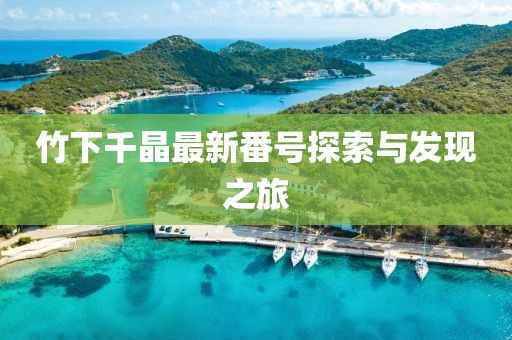 竹下千晶最新番号探索与发现之旅