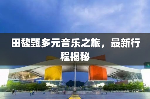 田馥甄多元音乐之旅，最新行程揭秘