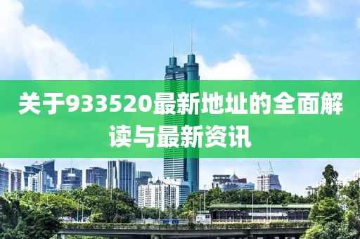 关于933520最新地址的全面解读与最新资讯