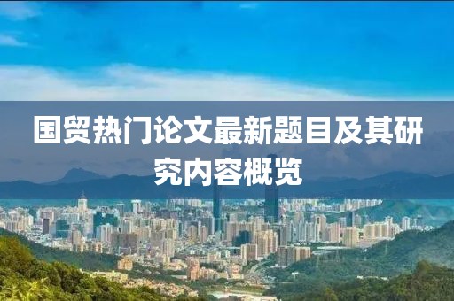 国贸热门论文最新题目及其研究内容概览