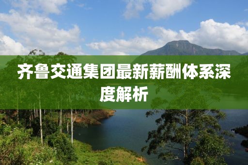 齐鲁交通集团最新薪酬体系深度解析
