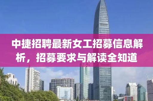 中捷招聘最新女工招募信息解析，招募要求与解读全知道
