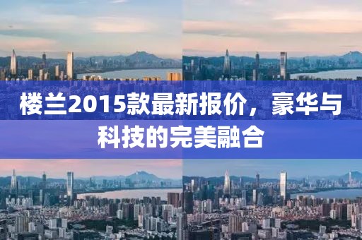 楼兰2015款最新报价，豪华与科技的完美融合