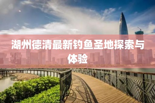 湖州德清最新钓鱼圣地探索与体验