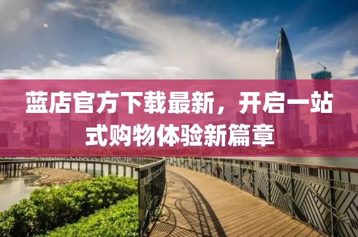 蓝店官方下载最新，开启一站式购物体验新篇章