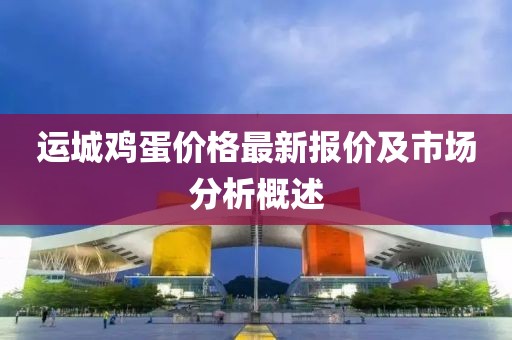 运城鸡蛋价格最新报价及市场分析概述