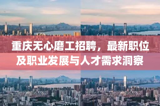 重庆无心磨工招聘，最新职位及职业发展与人才需求洞察