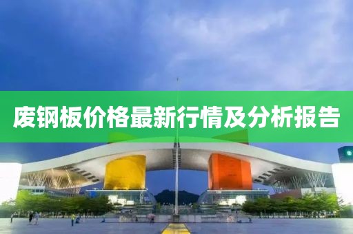 废钢板价格最新行情及分析报告
